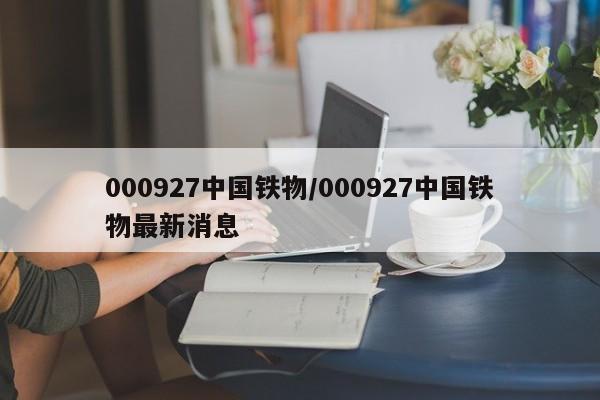 000927中国铁物/000927中国铁物最新消息